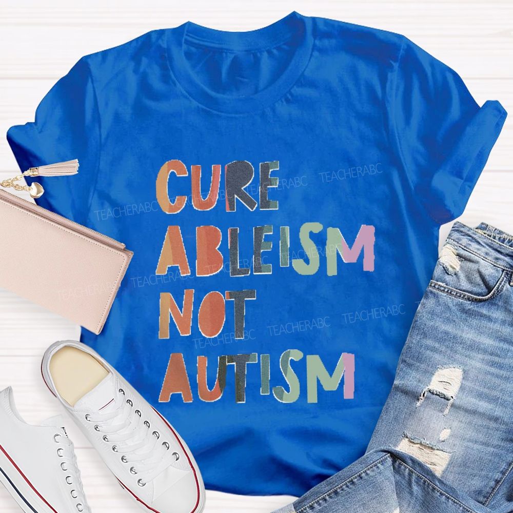 Cure Ableism Not Autism Teacher T-shirt