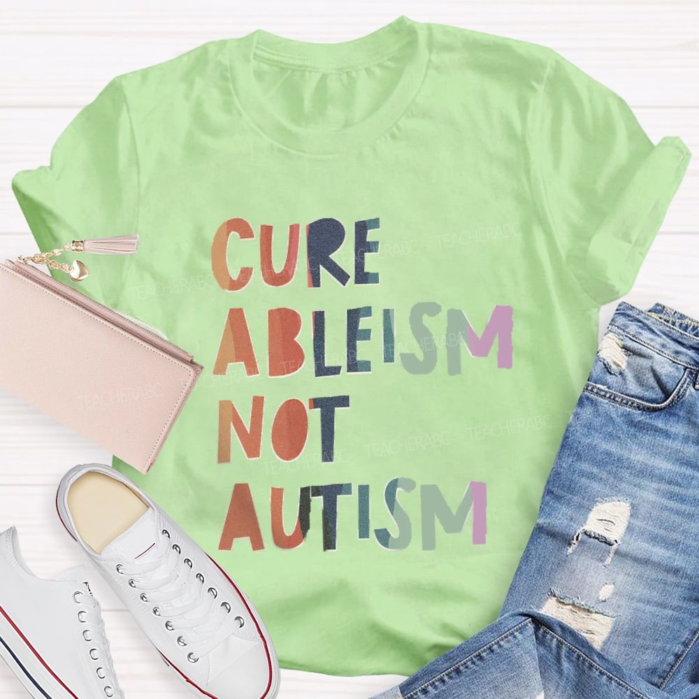 Cure Ableism Not Autism Teacher T-shirt