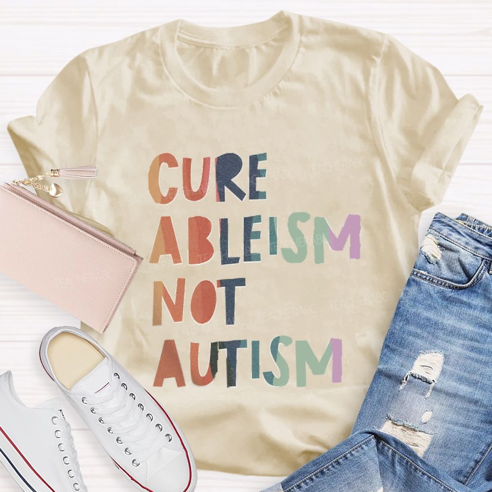 Cure Ableism Not Autism Teacher T-shirt