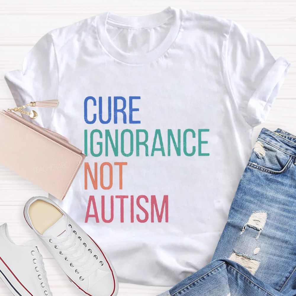Cure Ignorance Not Autism Teacher T-shirt
