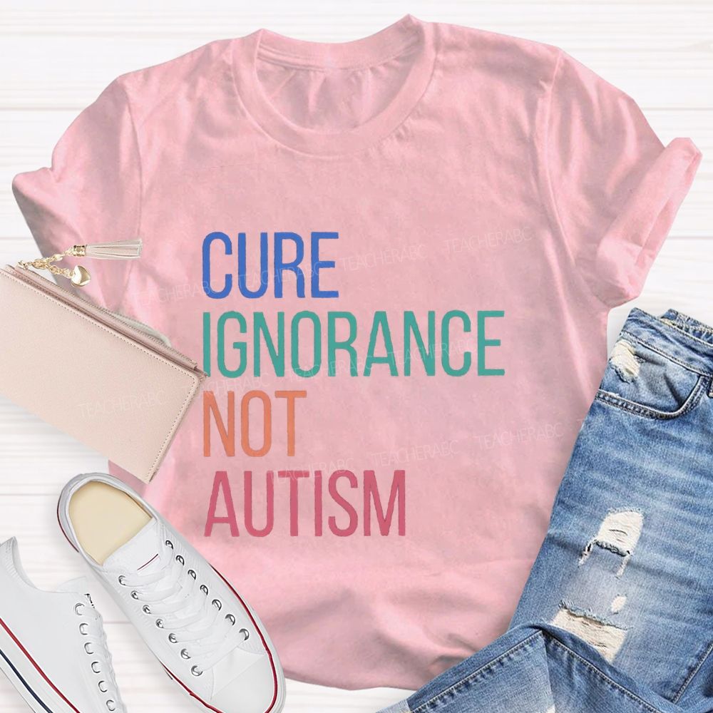 Cure Ignorance Not Autism Teacher T-shirt