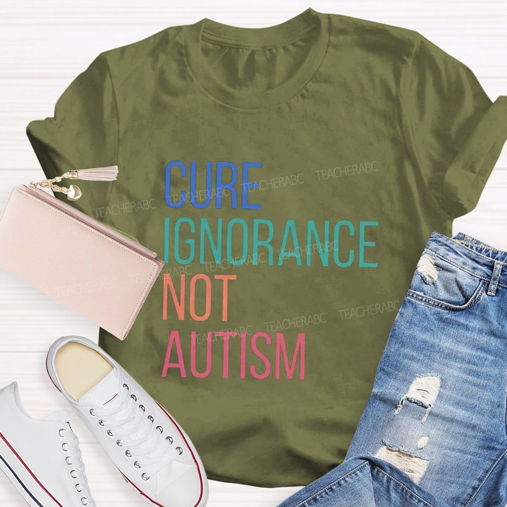 Cure Ignorance Not Autism Teacher T-shirt