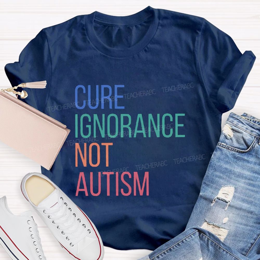 Cure Ignorance Not Autism Teacher T-shirt
