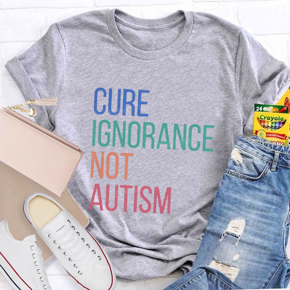 Cure Ignorance Not Autism Teacher T-shirt