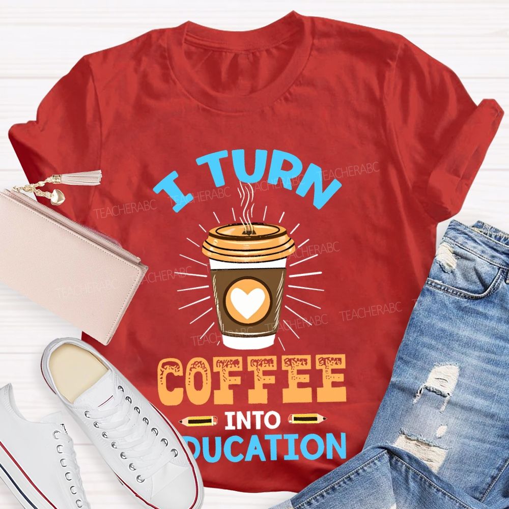 I Turn Coffee Into Education Letters  Teacher T-shirt