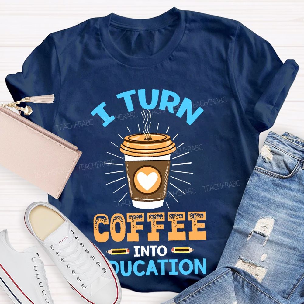 I Turn Coffee Into Education Letters  Teacher T-shirt