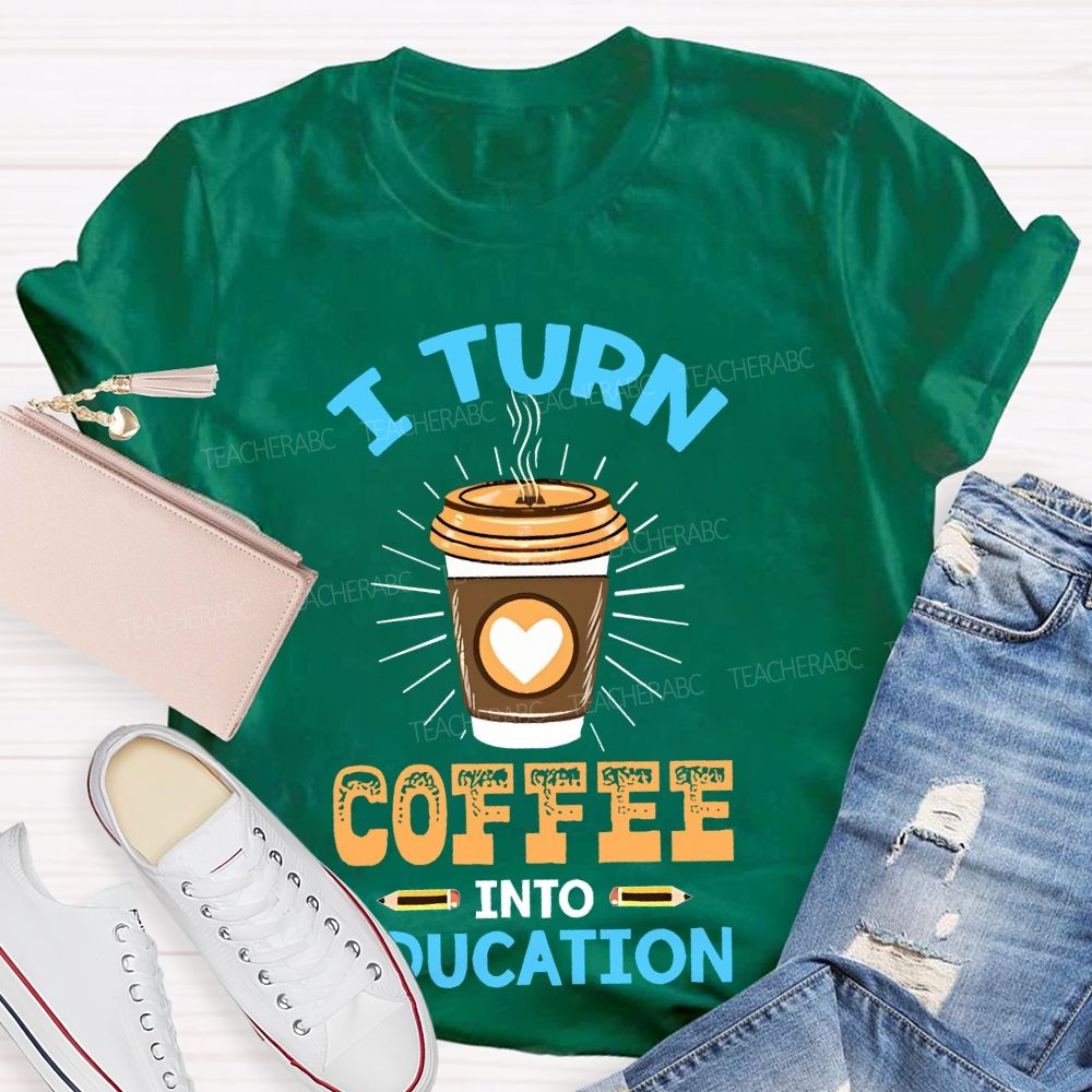 I Turn Coffee Into Education Letters  Teacher T-shirt