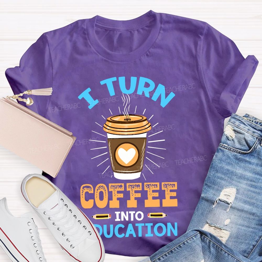 I Turn Coffee Into Education Letters  Teacher T-shirt
