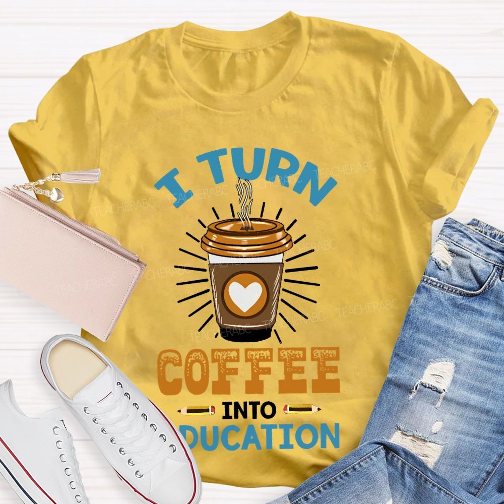 I Turn Coffee Into Education Letters  Teacher T-shirt