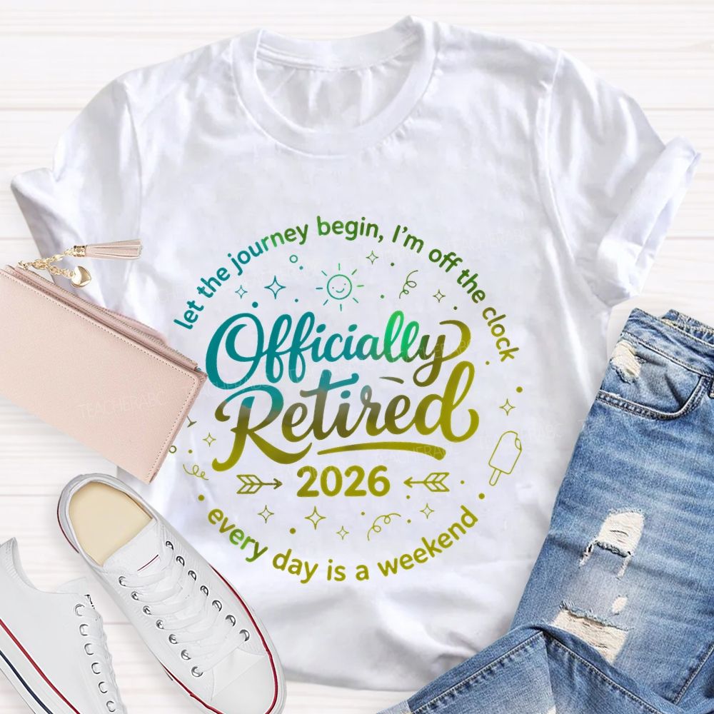 Officially Retired  Let The Journey Begin  I'm Off The Clock  Teacher T-shirt