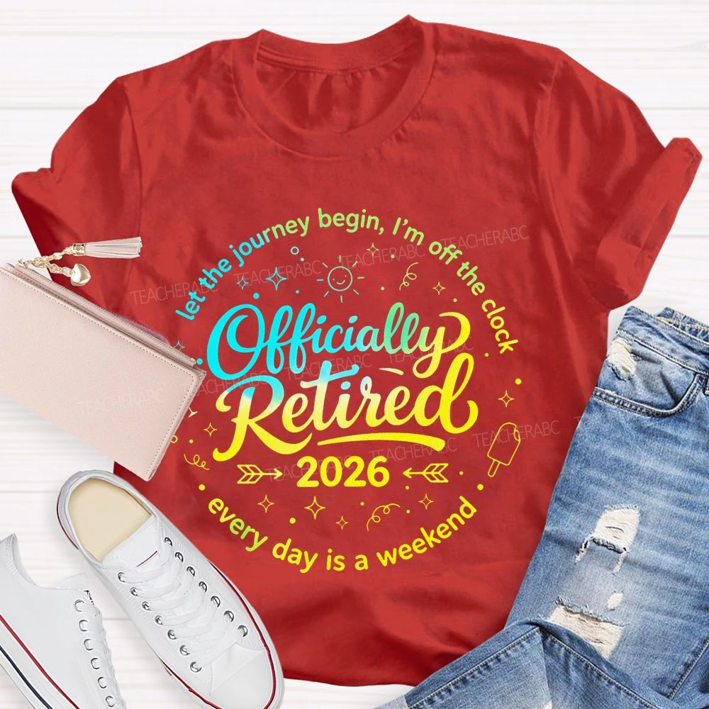 Officially Retired  Let The Journey Begin  I'm Off The Clock  Teacher T-shirt
