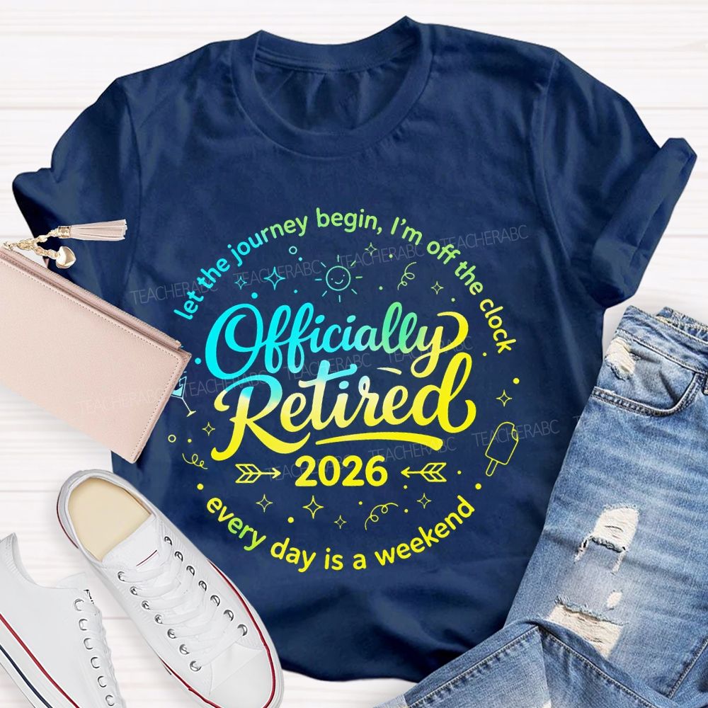 Officially Retired  Let The Journey Begin  I'm Off The Clock  Teacher T-shirt