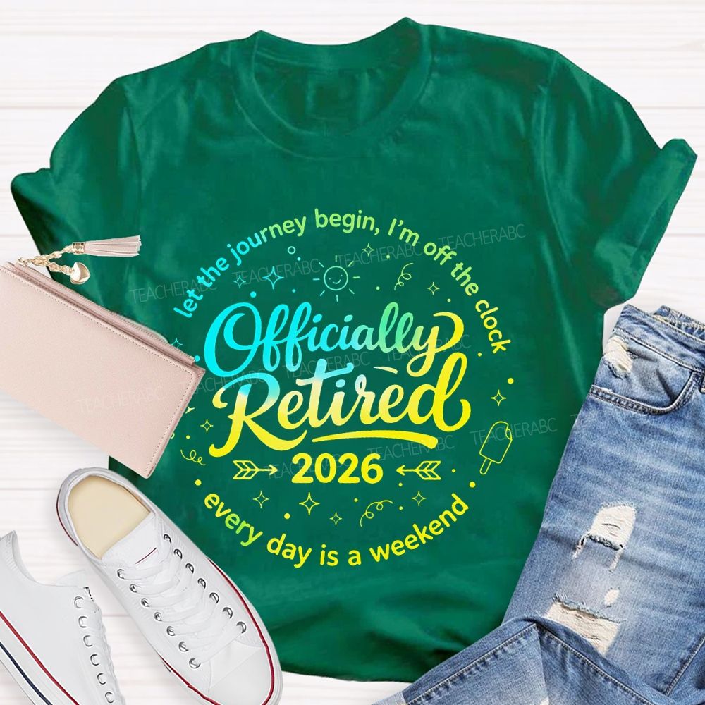 Officially Retired  Let The Journey Begin  I'm Off The Clock  Teacher T-shirt