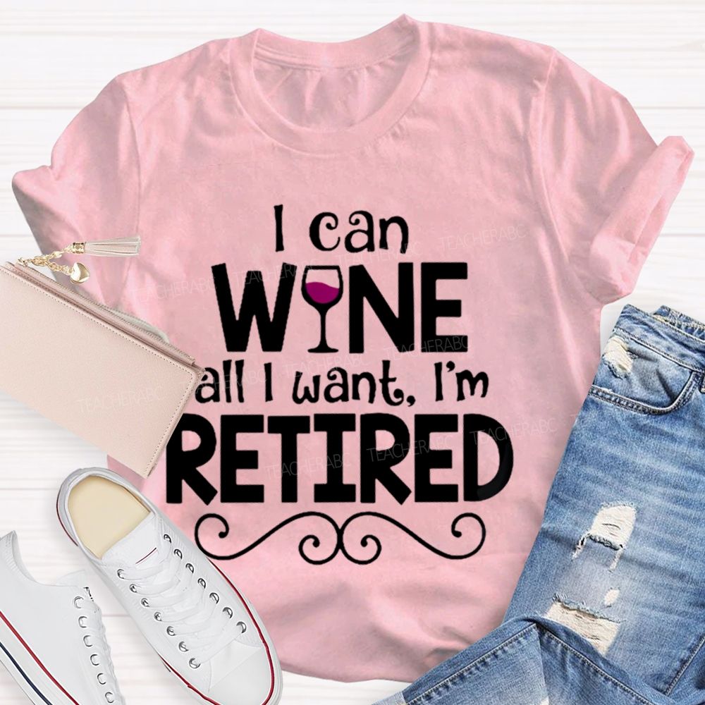 I Can Wine All I Want  I'm Retired    Teacher T-shirt