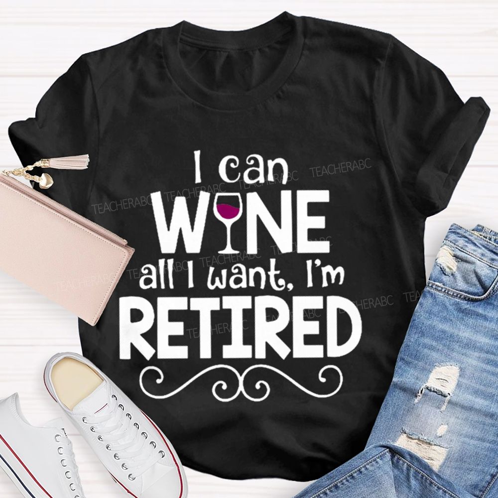 I Can Wine All I Want  I'm Retired    Teacher T-shirt