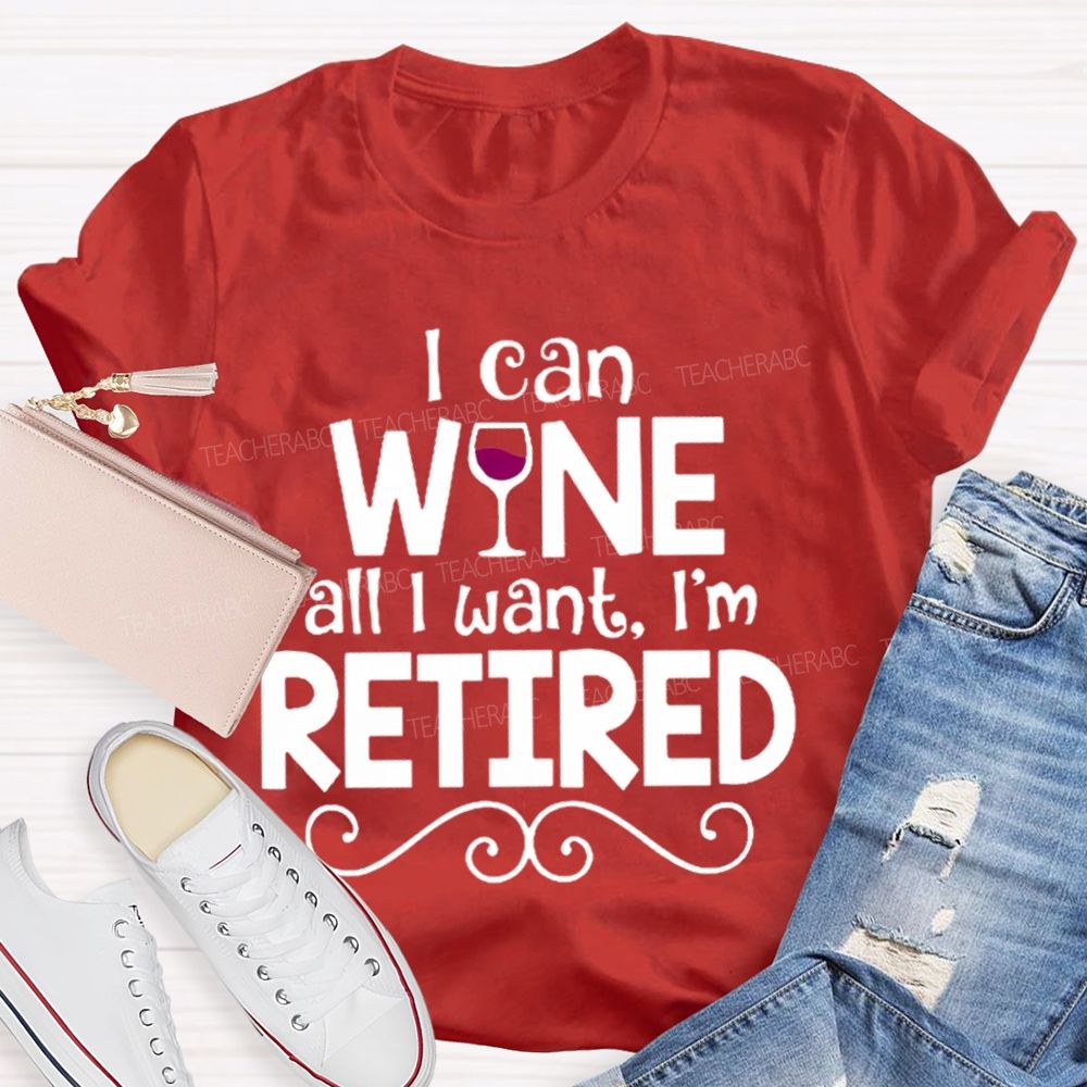 I Can Wine All I Want  I'm Retired    Teacher T-shirt