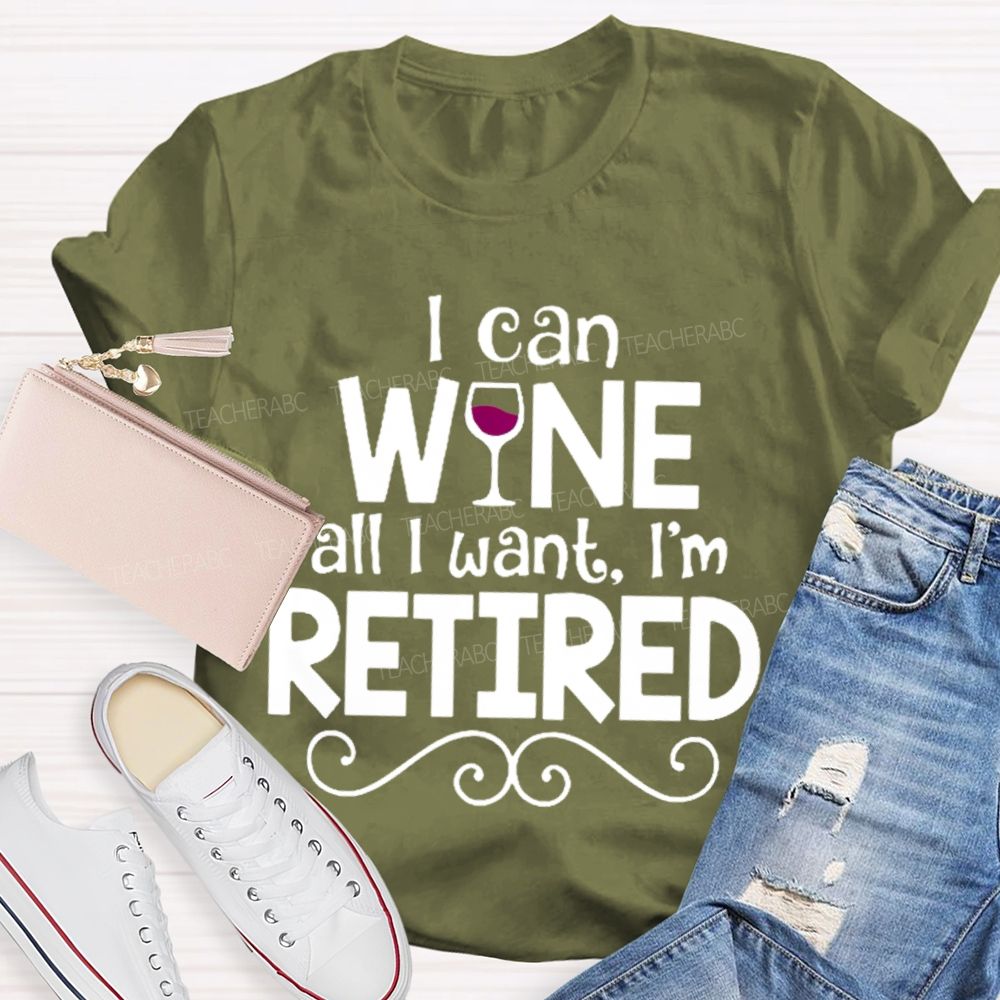 I Can Wine All I Want  I'm Retired    Teacher T-shirt