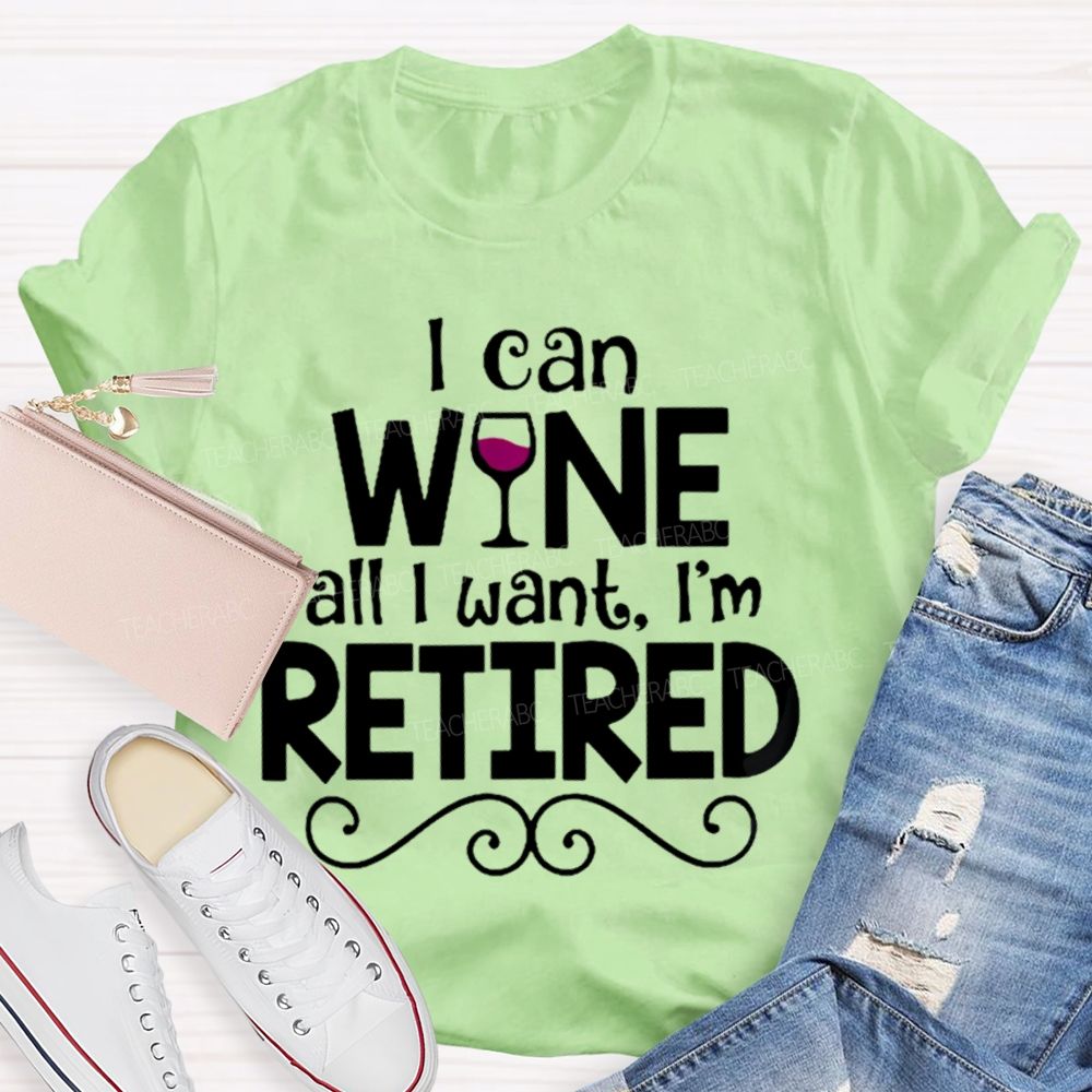 I Can Wine All I Want  I'm Retired    Teacher T-shirt