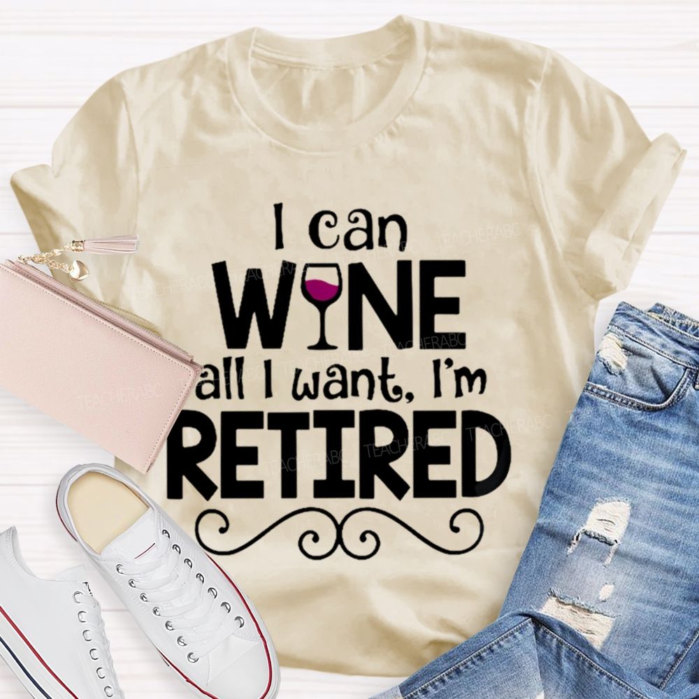 I Can Wine All I Want  I'm Retired    Teacher T-shirt