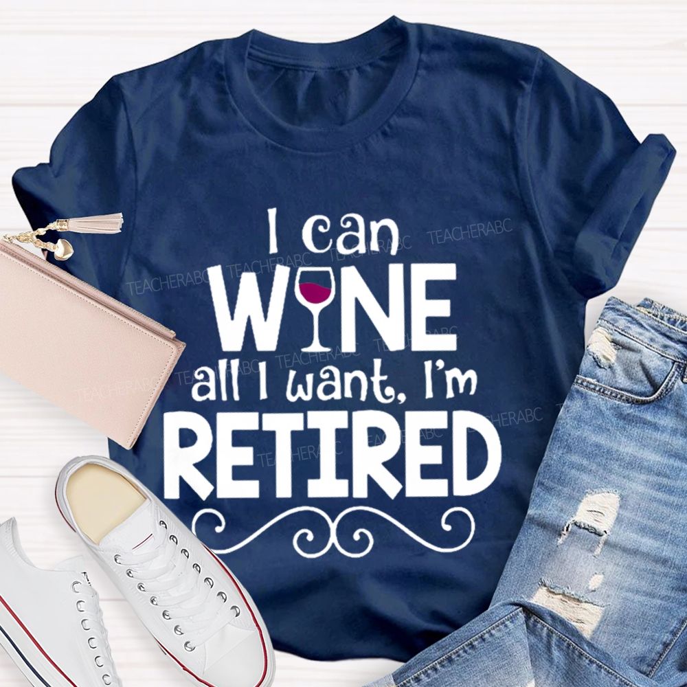 I Can Wine All I Want  I'm Retired    Teacher T-shirt