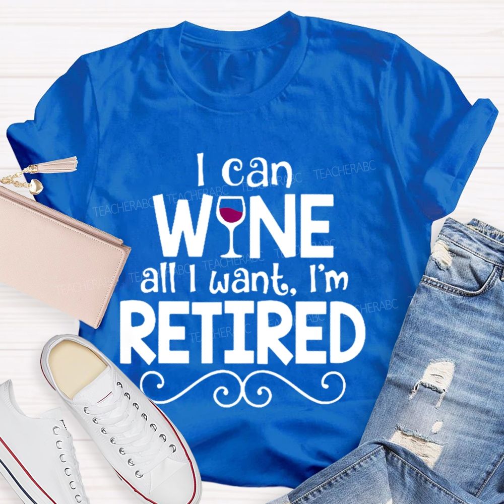 I Can Wine All I Want  I'm Retired    Teacher T-shirt