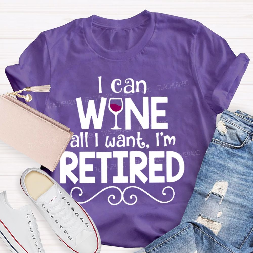I Can Wine All I Want  I'm Retired    Teacher T-shirt
