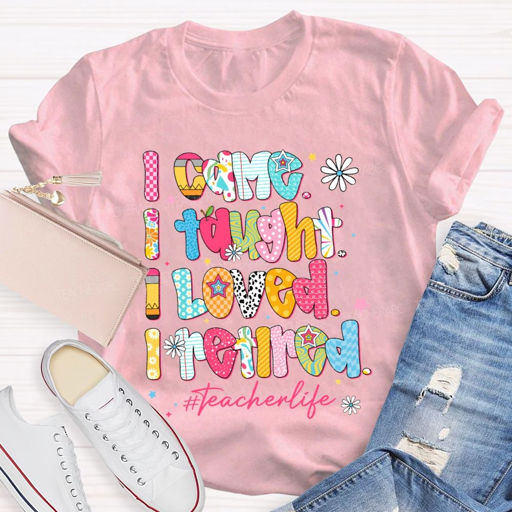 I Came I Thought I Loved I Retired Teacher Life T-shirt
