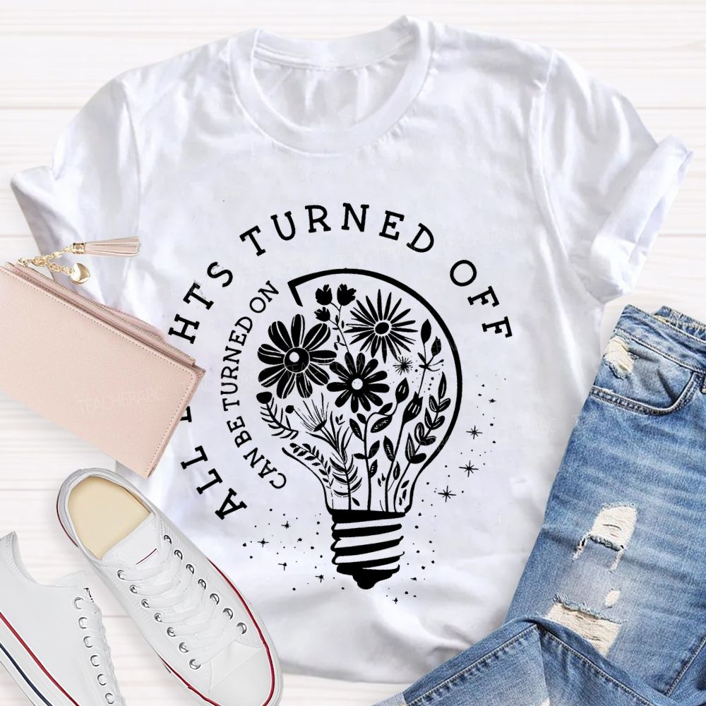 All Lights Turned Off  Can Be Turned On  Teacher T-shirt