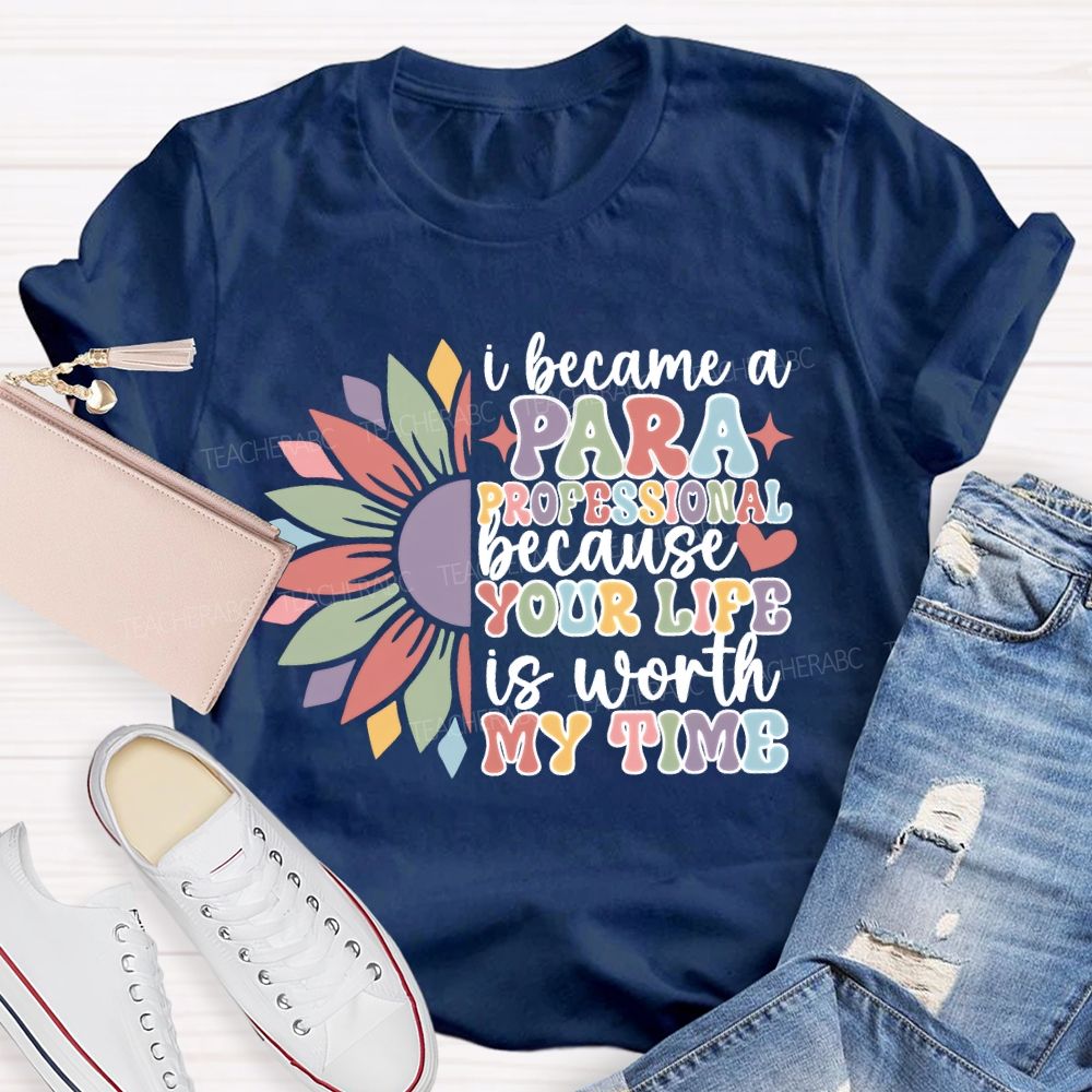 I Become A Paraprofessional Because Your Life Is Worth My Time T-shirt