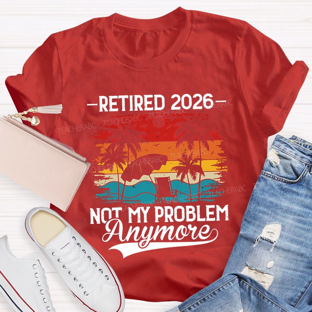 Retired 2026 Not My Problem Anymore Teacher T-shirt