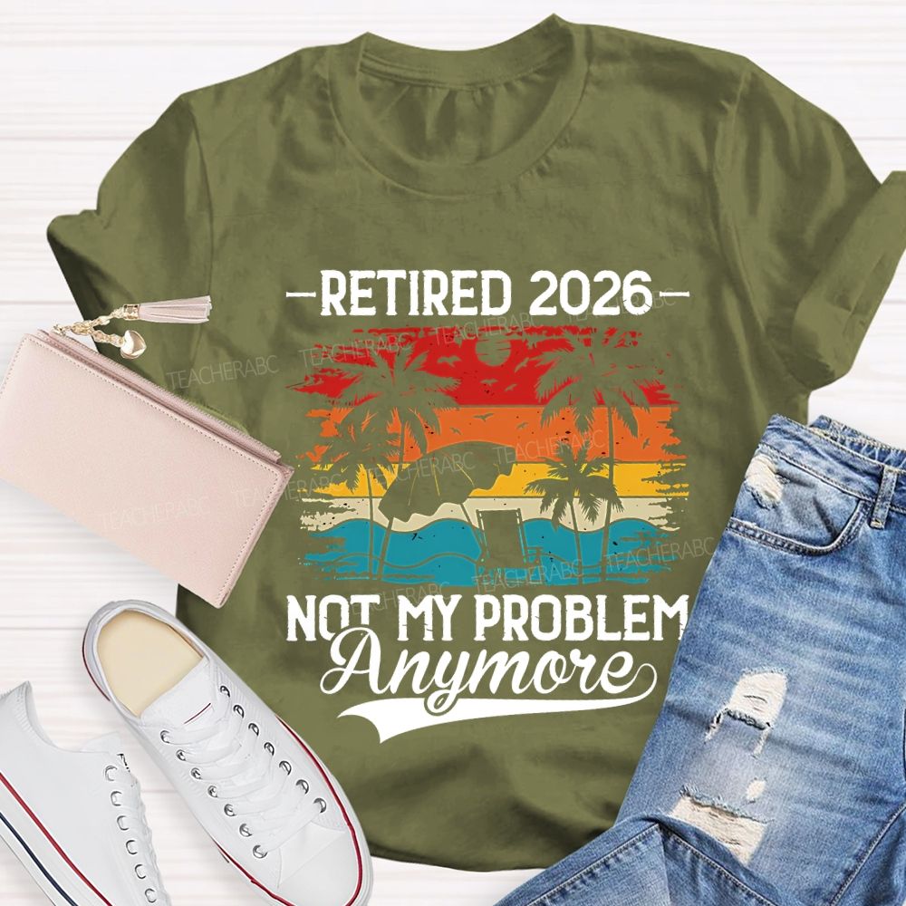 Retired 2026 Not My Problem Anymore Teacher T-shirt