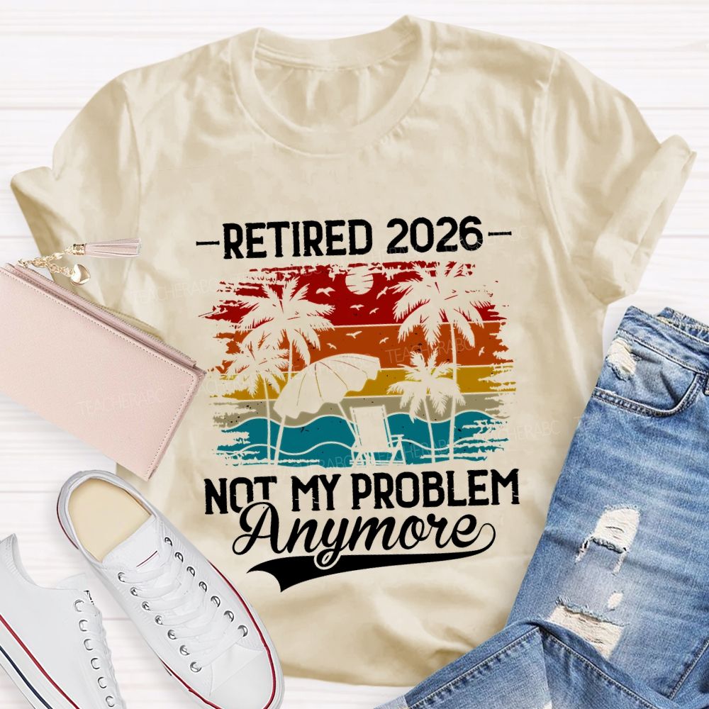 Retired 2026 Not My Problem Anymore Teacher T-shirt