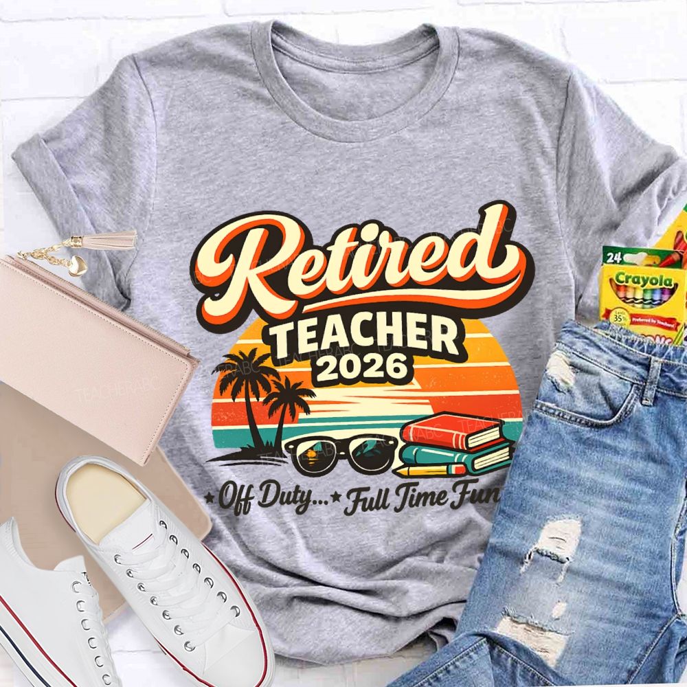 Retired Teacher 2026 Off Duty Full Time Fun Teacher T-shirt