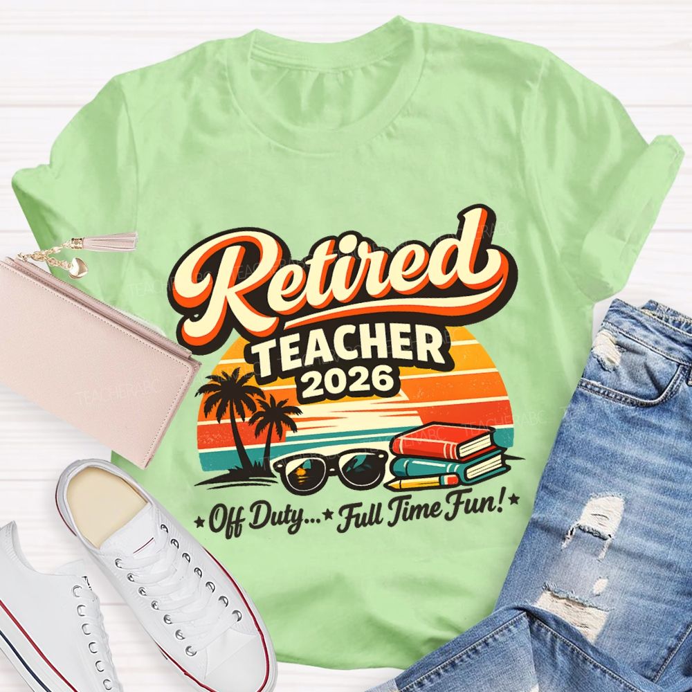 Retired Teacher 2026 Off Duty Full Time Fun Teacher T-shirt