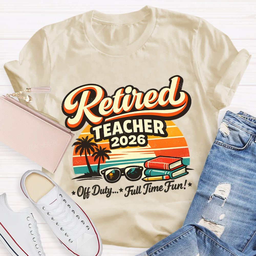 Retired Teacher 2026 Off Duty Full Time Fun Teacher T-shirt
