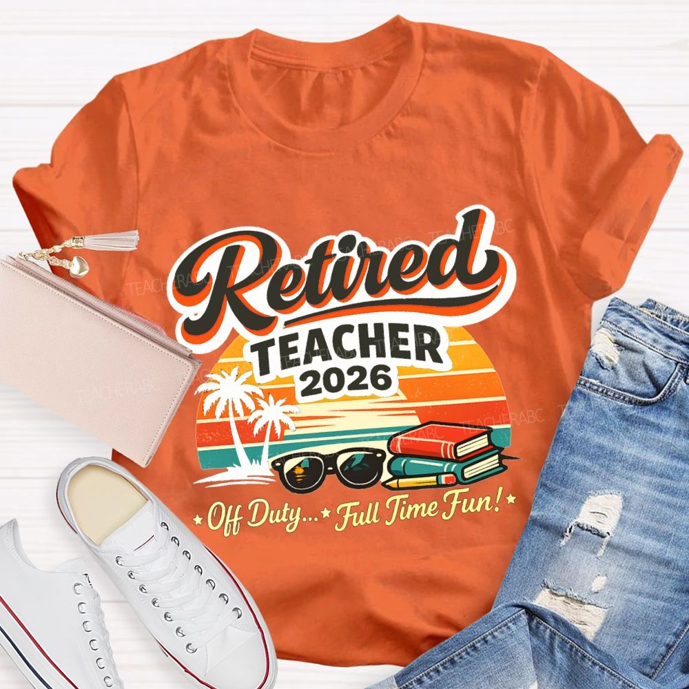Retired Teacher 2026 Off Duty Full Time Fun Teacher T-shirt