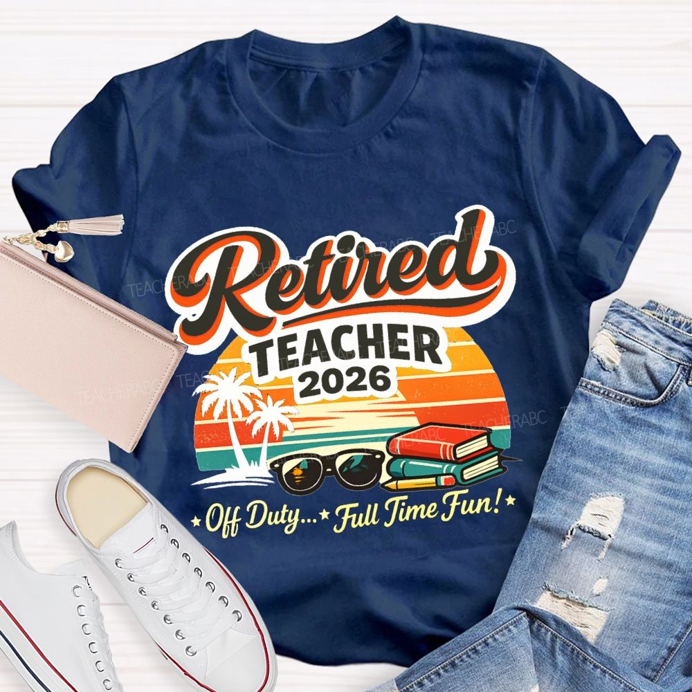 Retired Teacher 2026 Off Duty Full Time Fun Teacher T-shirt