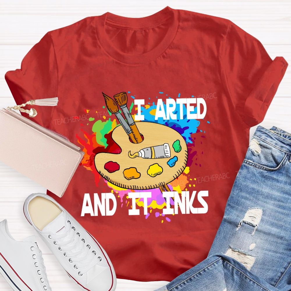 I Arted And It Inks Art Teacher T-shirt