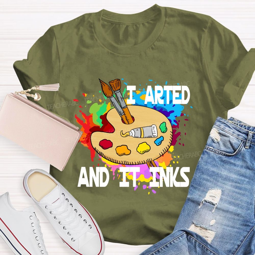 I Arted And It Inks Art Teacher T-shirt