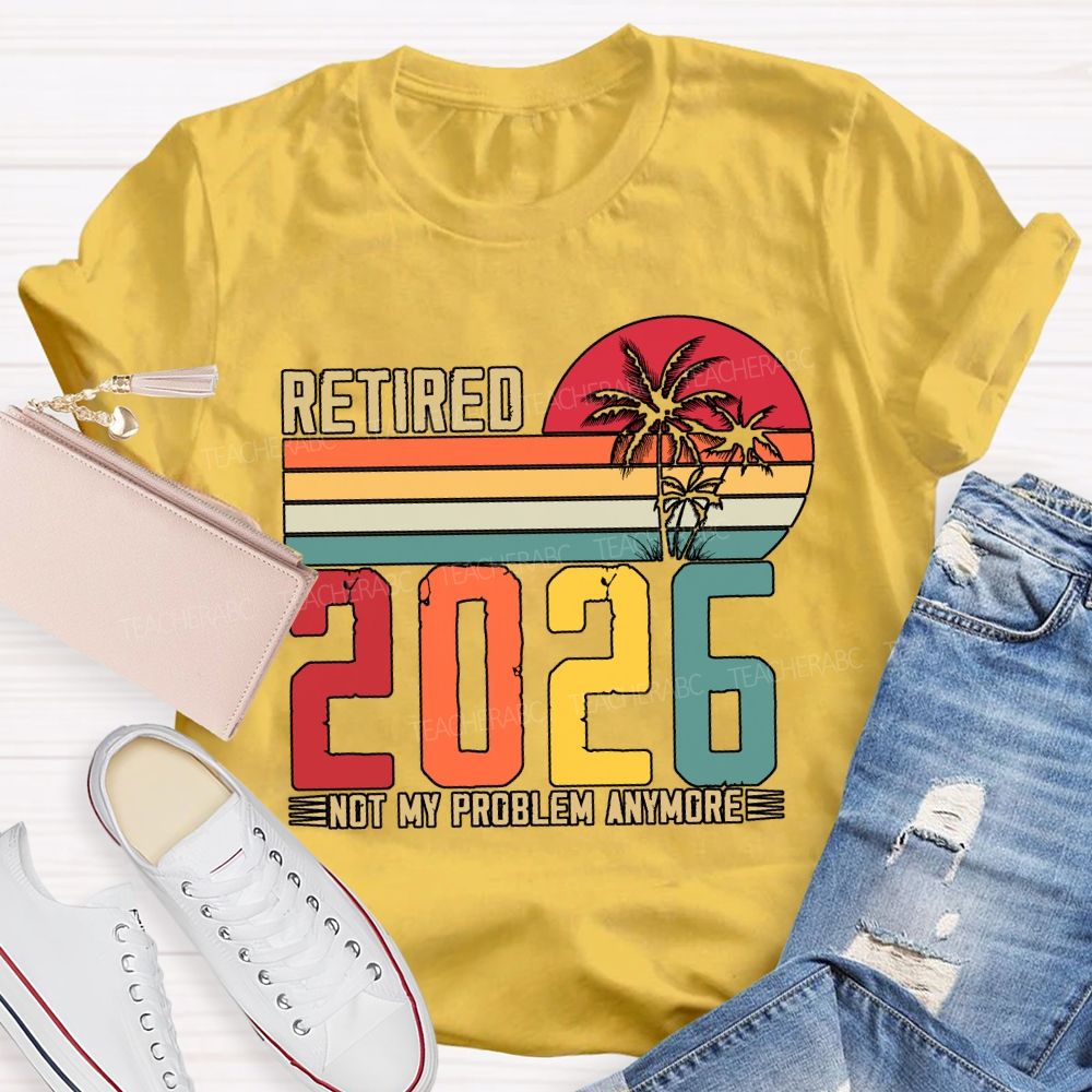 Retired 2026 Not My Problem Anymore Teacher T-shirt