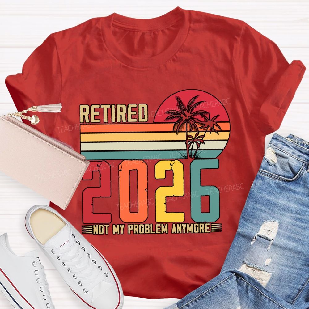 Retired 2026 Not My Problem Anymore Teacher T-shirt