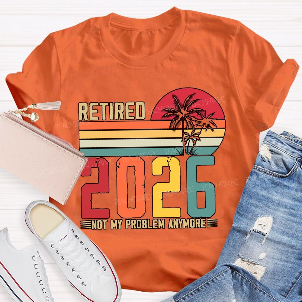 Retired 2026 Not My Problem Anymore Teacher T-shirt