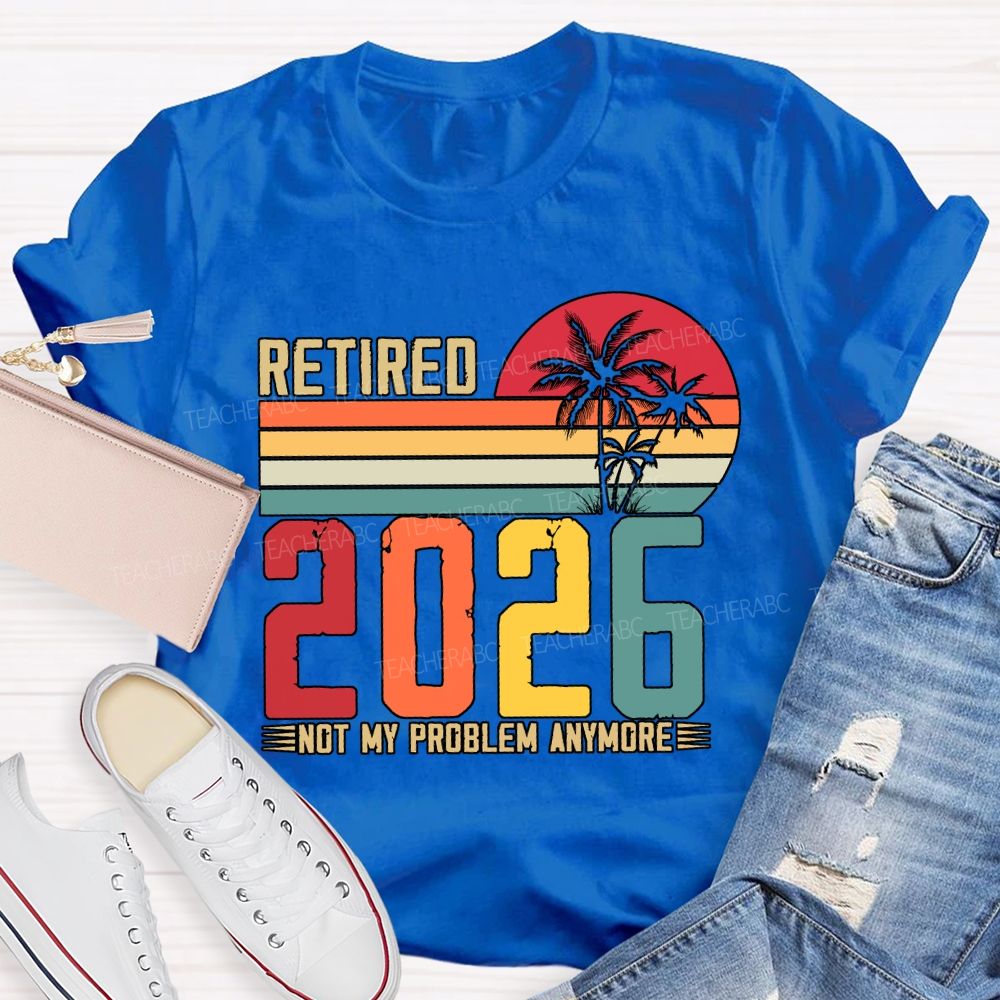 Retired 2026 Not My Problem Anymore Teacher T-shirt