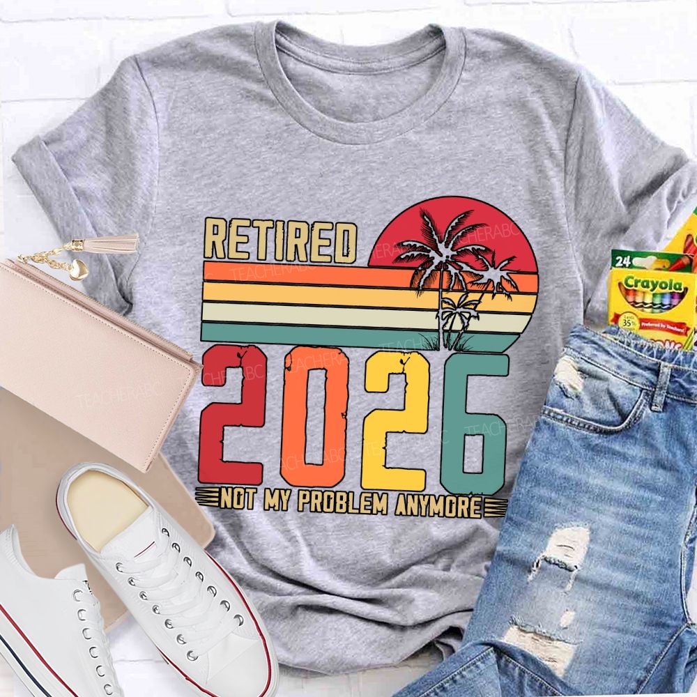 Retired 2026 Not My Problem Anymore Teacher T-shirt