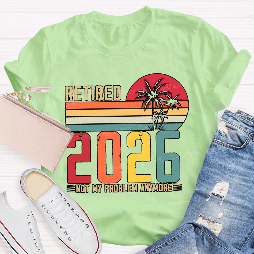 Retired 2026 Not My Problem Anymore Teacher T-shirt