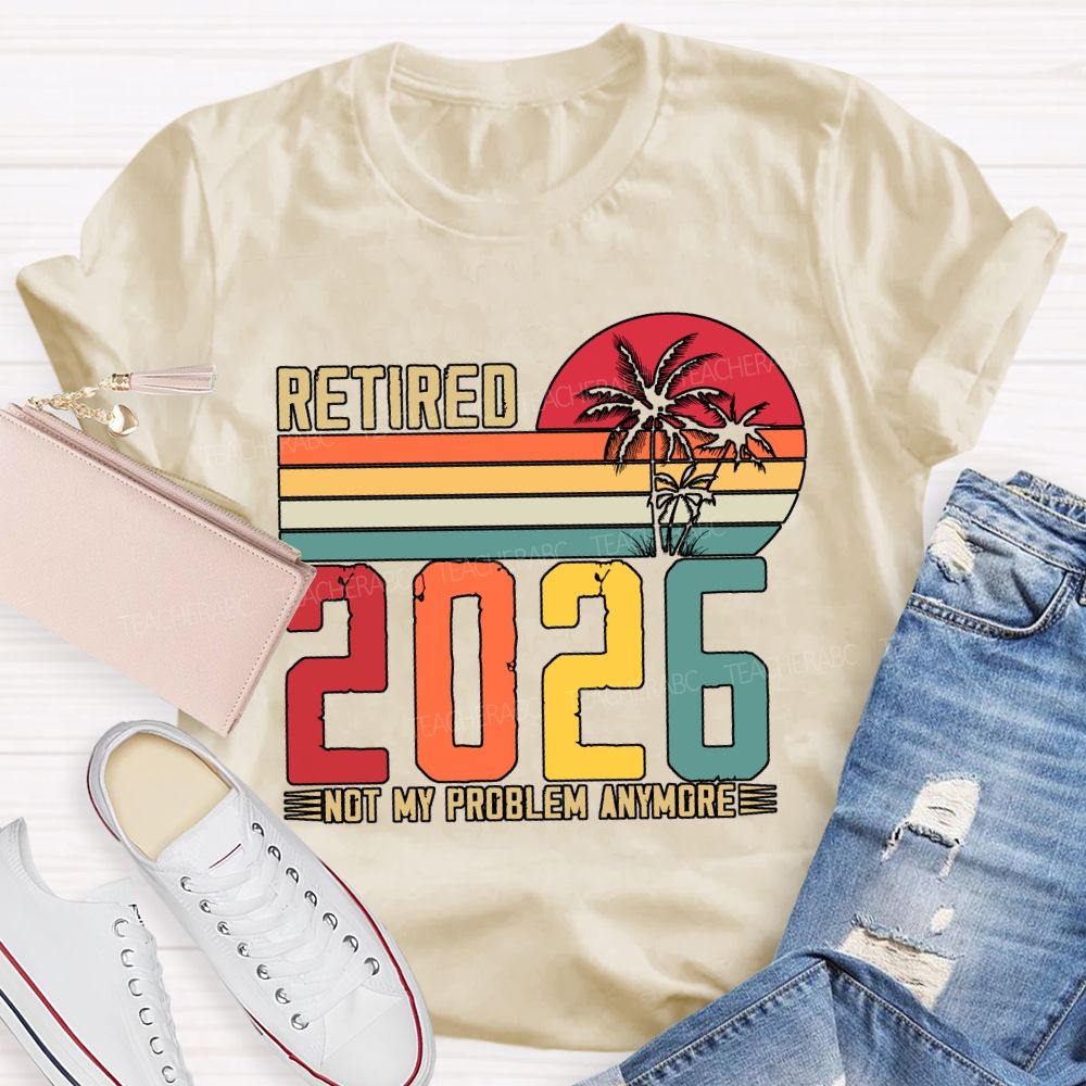 Retired 2026 Not My Problem Anymore Teacher T-shirt
