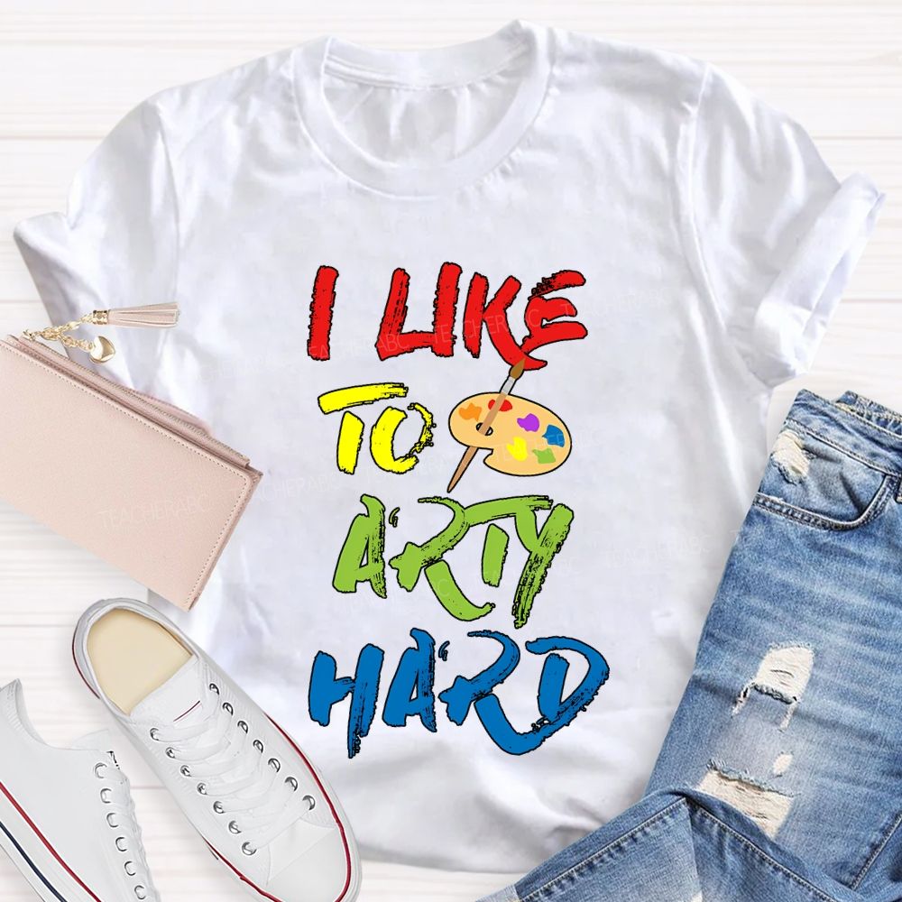 I Like To Art Hard Teacher T-shirt