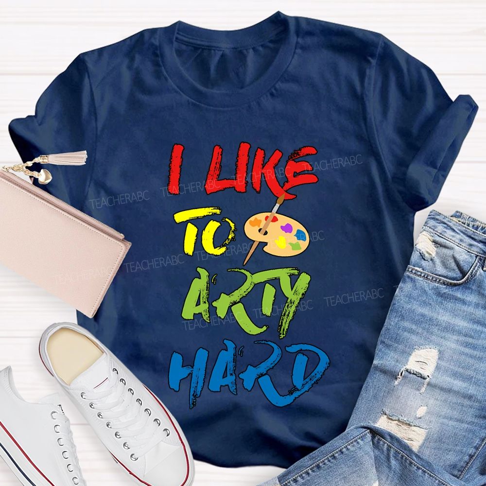I Like To Art Hard Teacher T-shirt