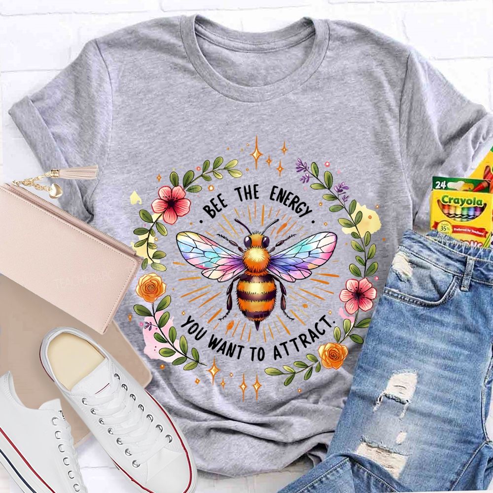 Bee The Energy You Want To Attract  Teacher T-shirt