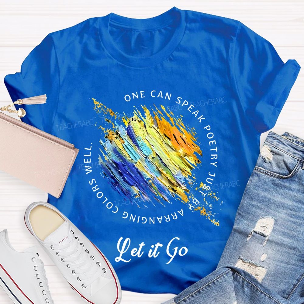 One Can Speak Poetry Just By Arranging Colors Well   Let It Go   Teacher T-shirt